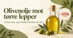 En flaske olivenolje med oliven og olivengrener ved siden av en illustrasjon av lepper og teksten «Olivenolje mot tørre lepper – virker det, og hvordan bruker du det?».